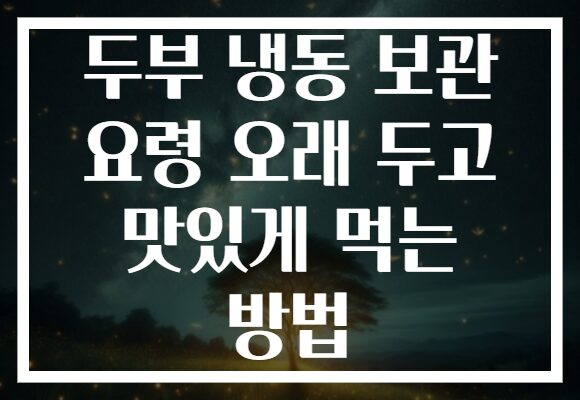 두부 냉동 보관 요령 오래 두고 맛있게 먹는 방법