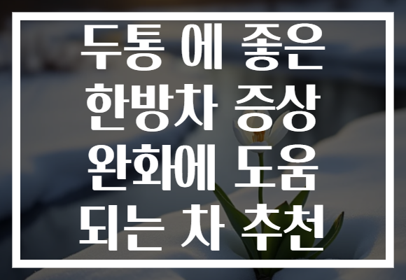 두통 에 좋은 한방차 증상 완화에 도움 되는 차 추천