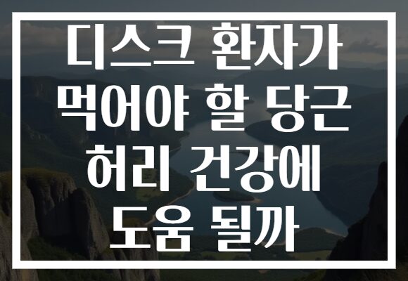 디스크 환자가 먹어야 할 당근 허리 건강에 도움 될까