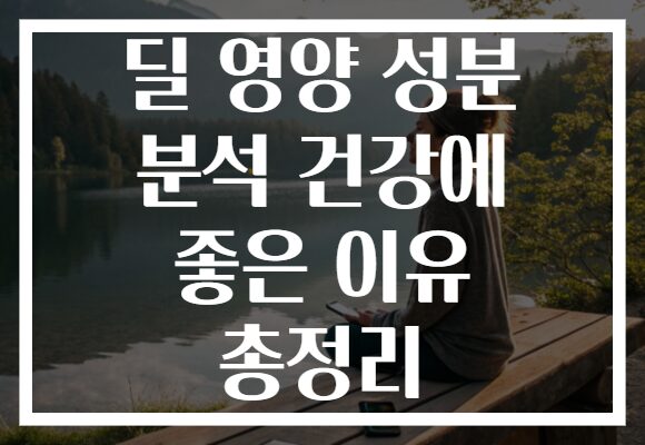 딜 영양 성분 분석 건강에 좋은 이유 총정리