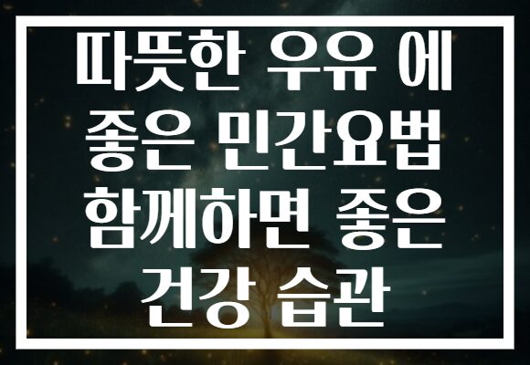 따뜻한 우유 에 좋은 민간요법 함께하면 좋은 건강 습관