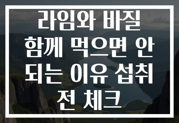 라임와 바질 함께 먹으면 안 되는 이유 섭취 전 체크