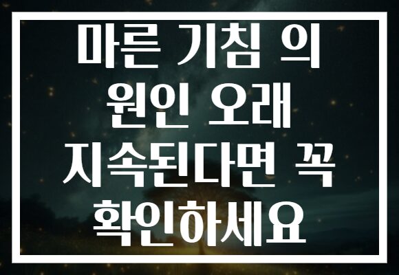 마른 기침 의 원인 오래 지속된다면 꼭 확인하세요