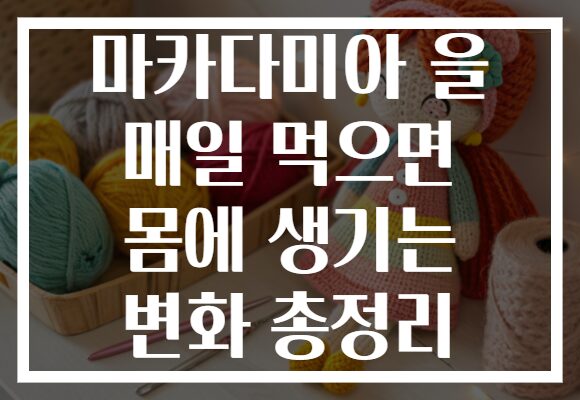 마카다미아 을 매일 먹으면 몸에 생기는 변화 총정리