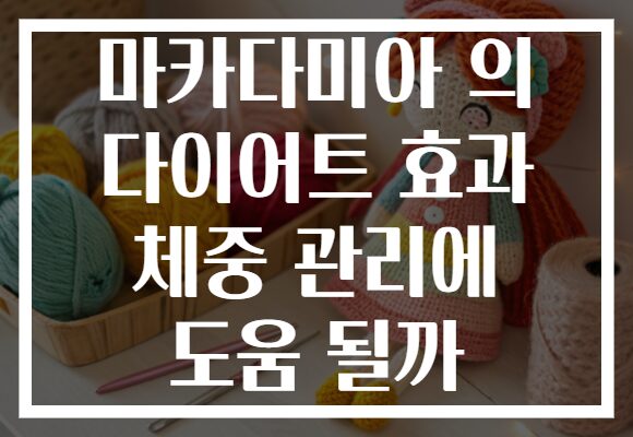마카다미아 의 다이어트 효과 체중 관리에 도움 될까