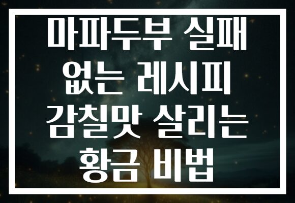 마파두부 실패 없는 레시피 감칠맛 살리는 황금 비법