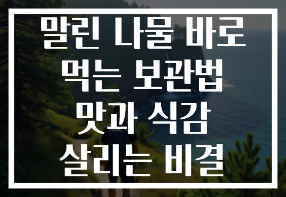 말린 나물 바로 먹는 보관법 맛과 식감 살리는 비결