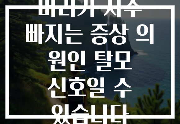 머리가 자주 빠지는 증상 의 원인 탈모 신호일 수 있습니다