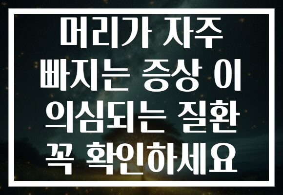 머리가 자주 빠지는 증상 이 의심되는 질환 꼭 확인하세요