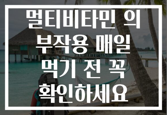 멀티비타민 의 부작용 매일 먹기 전 꼭 확인하세요
