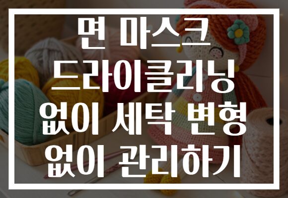 면 마스크 드라이클리닝 없이 세탁 변형 없이 관리하기