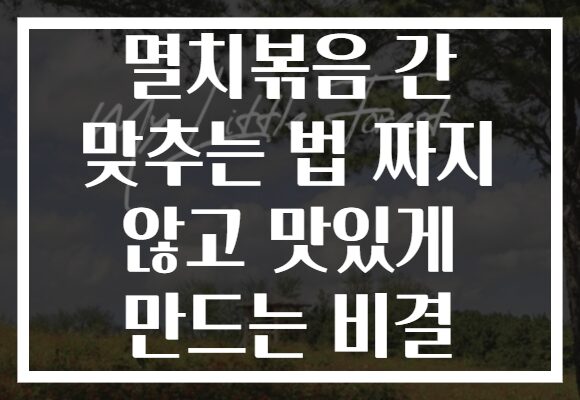 멸치볶음 간 맞추는 법 짜지 않고 맛있게 만드는 비결