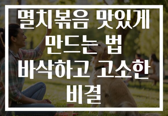 멸치볶음 맛있게 만드는 법 바삭하고 고소한 비결
