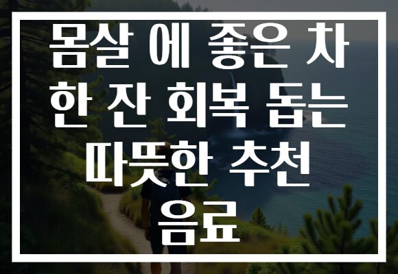 몸살 에 좋은 차 한 잔 회복 돕는 따뜻한 추천 음료