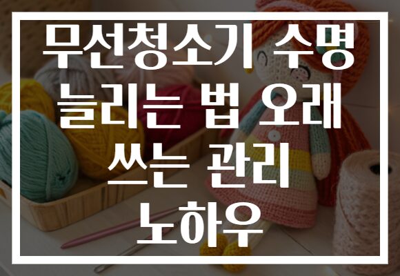 무선청소기 수명 늘리는 법 오래 쓰는 관리 노하우