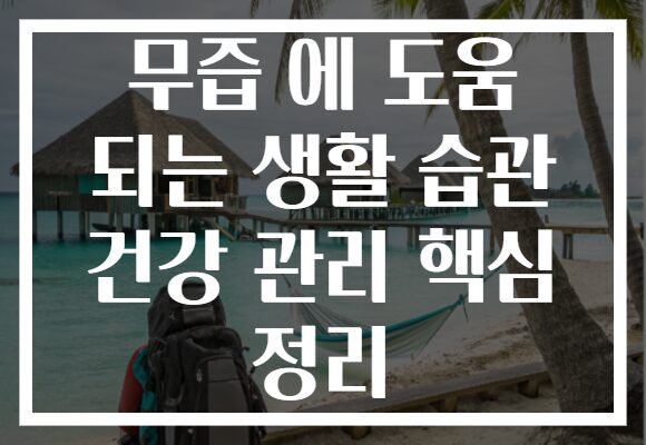 무즙 에 도움 되는 생활 습관 건강 관리 핵심 정리