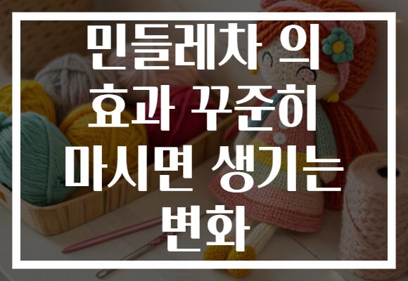 민들레차 의 효과 꾸준히 마시면 생기는 변화