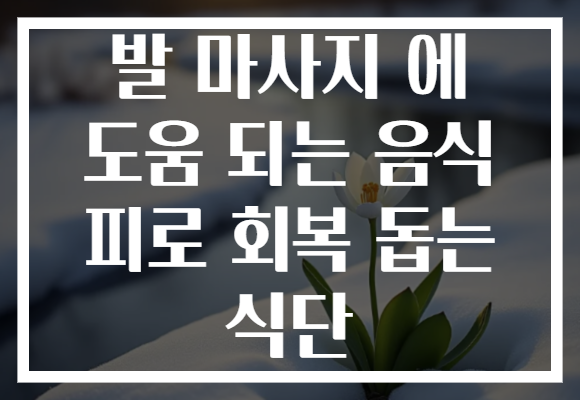 발 마사지 에 도움 되는 음식 피로 회복 돕는 식단