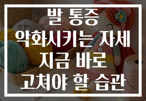 발 통증 악화시키는 자세 지금 바로 고쳐야 할 습관