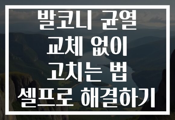 발코니 균열 교체 없이 고치는 법 셀프로 해결하기