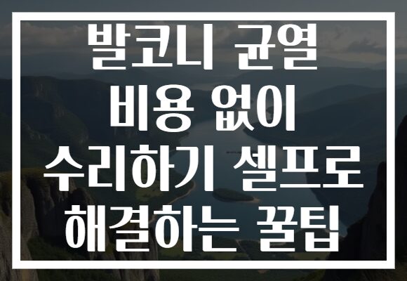 발코니 균열 비용 없이 수리하기 셀프로 해결하는 꿀팁
