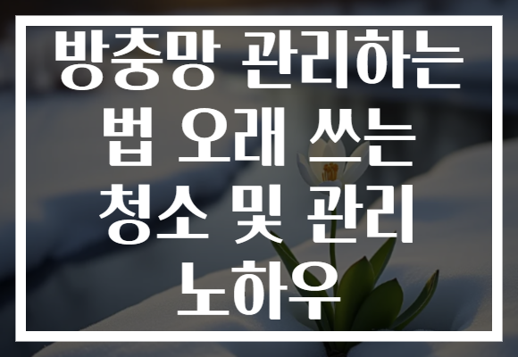 방충망 관리하는 법 오래 쓰는 청소 및 관리 노하우