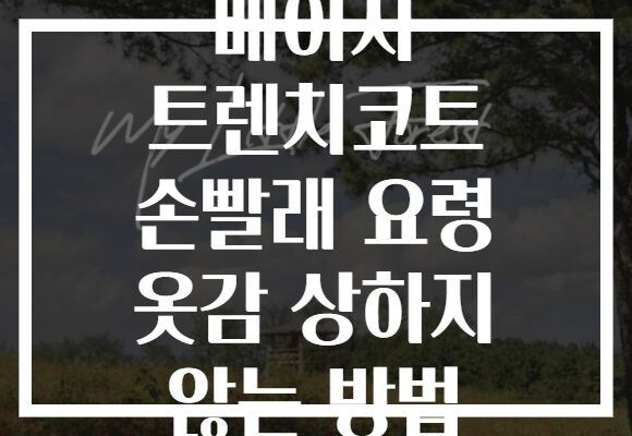 베이지 트렌치코트 손빨래 요령 옷감 상하지 않는 방법