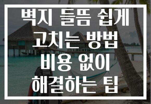 벽지 들뜸 쉽게 고치는 방법 비용 없이 해결하는 팁