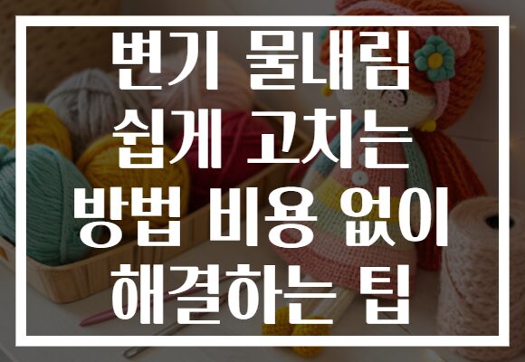 변기 물내림 쉽게 고치는 방법 비용 없이 해결하는 팁