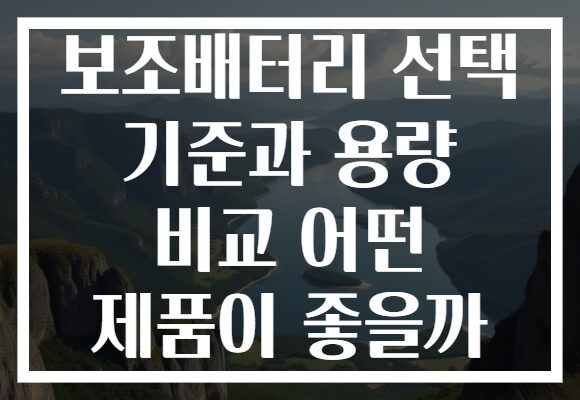 보조배터리 선택 기준과 용량 비교 어떤 제품이 좋을까