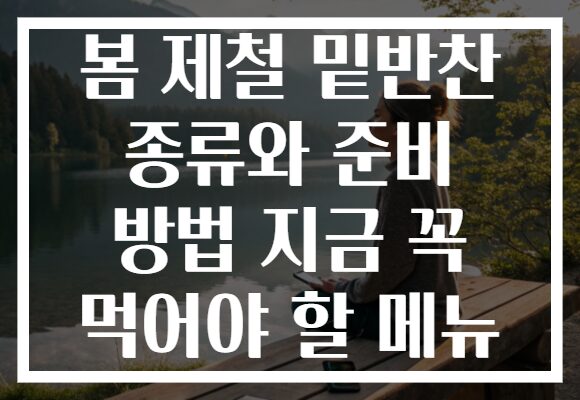 봄 제철 밑반찬 종류와 준비 방법 지금 꼭 먹어야 할 메뉴