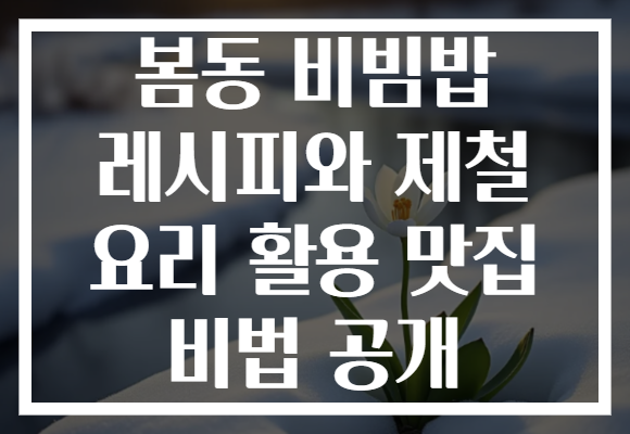 봄동 비빔밥 레시피와 제철 요리 활용 맛집 비법 공개