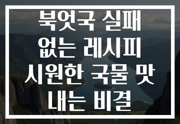 북엇국 실패 없는 레시피 시원한 국물 맛 내는 비결