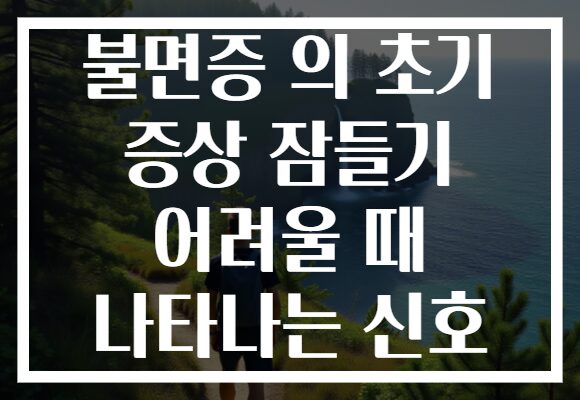 불면증 의 초기 증상 잠들기 어려울 때 나타나는 신호