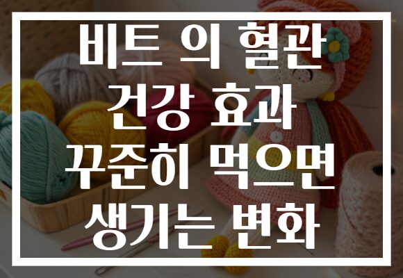 비트 의 혈관 건강 효과 꾸준히 먹으면 생기는 변화