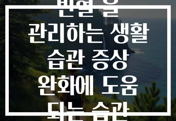 빈혈 을 관리하는 생활 습관 증상 완화에 도움 되는 습관