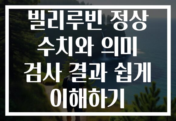빌리루빈 정상 수치와 의미 검사 결과 쉽게 이해하기