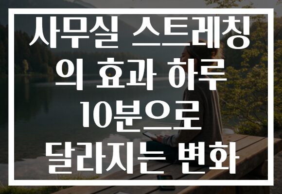 사무실 스트레칭 의 효과 하루 10분으로 달라지는 변화