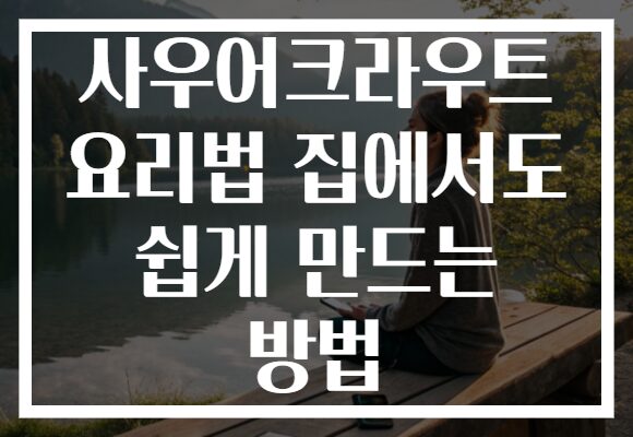 사우어크라우트 요리법 집에서도 쉽게 만드는 방법