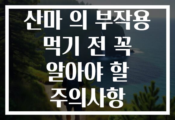 산마 의 부작용 먹기 전 꼭 알아야 할 주의사항