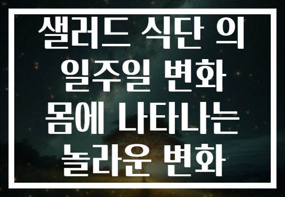 샐러드 식단 의 일주일 변화 몸에 나타나는 놀라운 변화