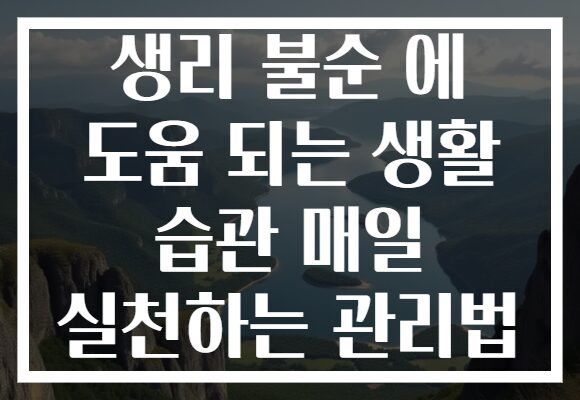 생리 불순 에 도움 되는 생활 습관 매일 실천하는 관리법