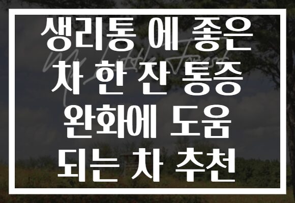 생리통 에 좋은 차 한 잔 통증 완화에 도움 되는 차 추천