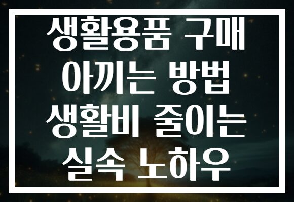생활용품 구매 아끼는 방법 생활비 줄이는 실속 노하우