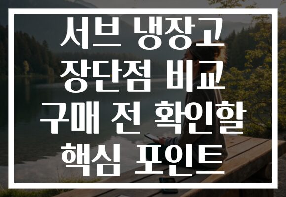 서브 냉장고 장단점 비교 구매 전 확인할 핵심 포인트