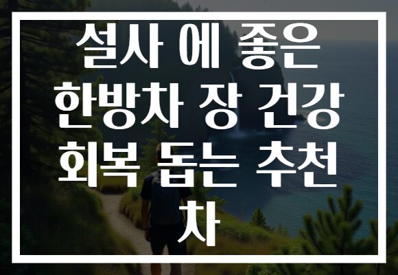 설사 에 좋은 한방차 장 건강 회복 돕는 추천 차