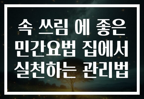 속 쓰림 에 좋은 민간요법 집에서 실천하는 관리법