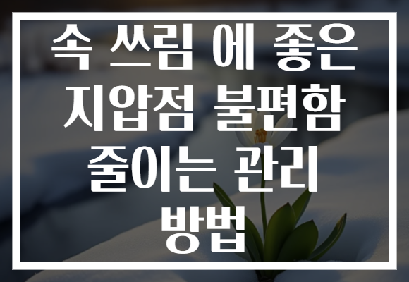 속 쓰림 에 좋은 지압점 불편함 줄이는 관리 방법
