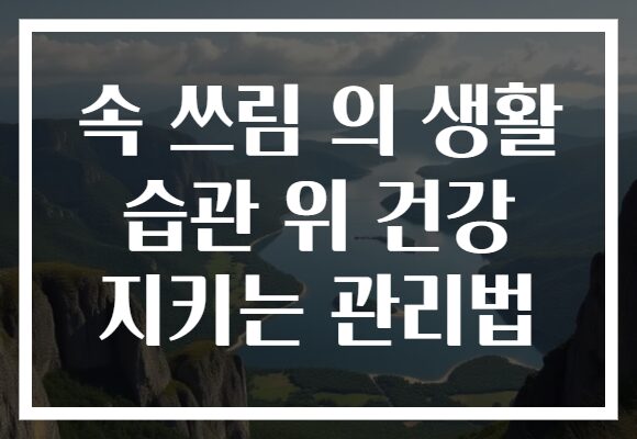 속 쓰림 의 생활 습관 위 건강 지키는 관리법