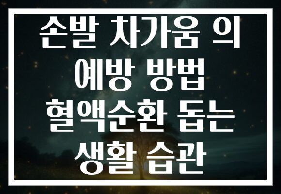 손발 차가움 의 예방 방법 혈액순환 돕는 생활 습관